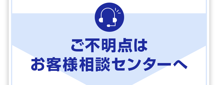 ご不明点は お客様相談センターへ